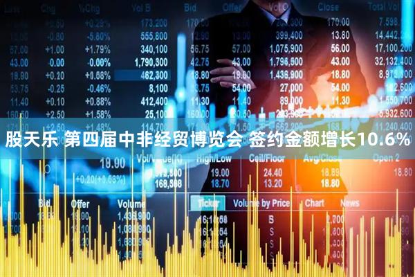 股天乐 第四届中非经贸博览会 签约金额增长10.6%