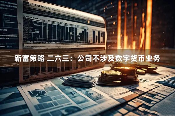 新富策略 二六三：公司不涉及数字货币业务