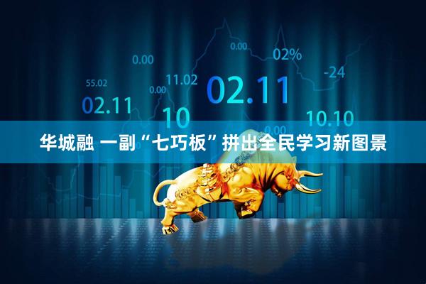 华城融 一副“七巧板”拼出全民学习新图景