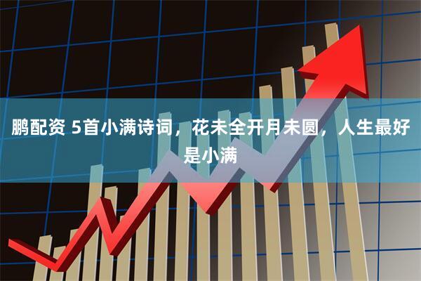鹏配资 5首小满诗词，花未全开月未圆，人生最好是小满