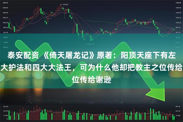 泰安配资 《倚天屠龙记》原著：阳顶天座下有左右两大护法和四大大法王，可为什么他却把教主之位传给谢逊