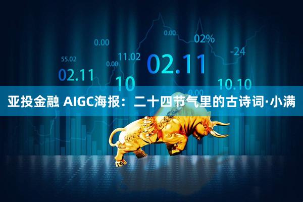 亚投金融 AIGC海报：二十四节气里的古诗词·小满